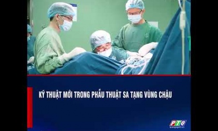 Kỹ thuật mới trong phẫu thuật sa tạng vùng chậu